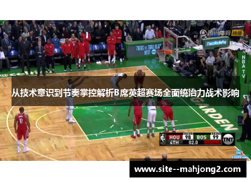 从技术意识到节奏掌控解析B席英超赛场全面统治力战术影响 从技术意识到节奏掌控解析B席英超赛场全面统治力战术影响