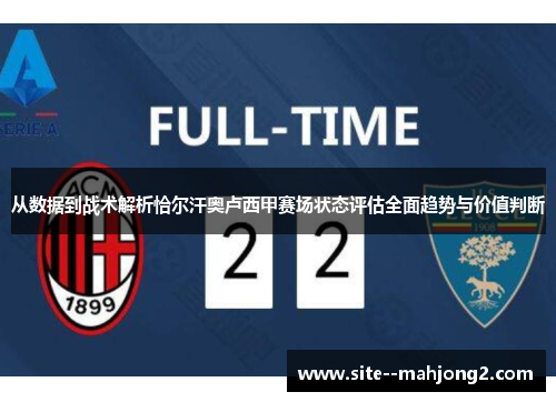 从数据到战术解析恰尔汗奥卢西甲赛场状态评估全面趋势与价值判断 从数据到战术解析恰尔汗奥卢西甲赛场状态评估全面趋势与价值判断