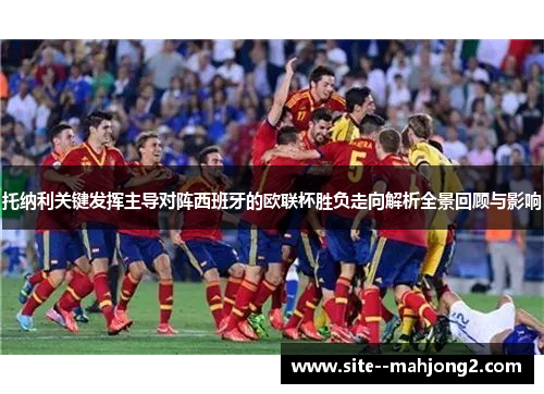 托纳利关键发挥主导对阵西班牙的欧联杯胜负走向解析全景回顾与影响