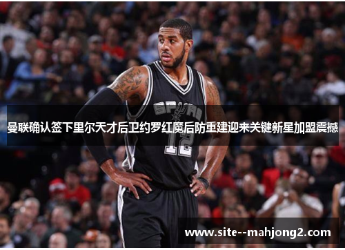 曼联确认签下里尔天才后卫约罗红魔后防重建迎来关键新星加盟震撼 曼联确认签下里尔天才后卫约罗红魔后防重建迎来关键新星加盟震撼