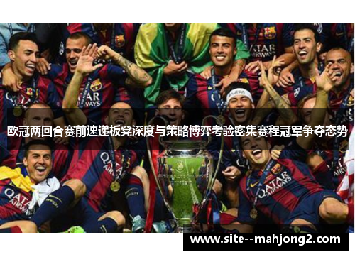 欧冠两回合赛前速递板凳深度与策略博弈考验密集赛程冠军争夺态势 欧冠两回合赛前速递板凳深度与策略博弈考验密集赛程冠军争夺态势