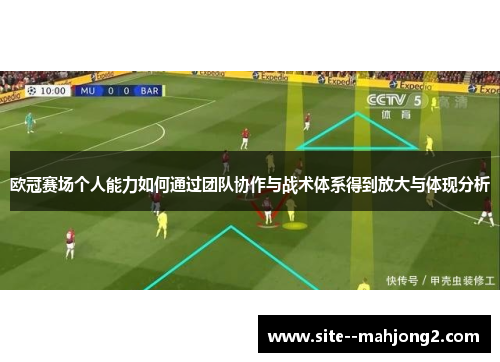 欧冠赛场个人能力如何通过团队协作与战术体系得到放大与体现分析