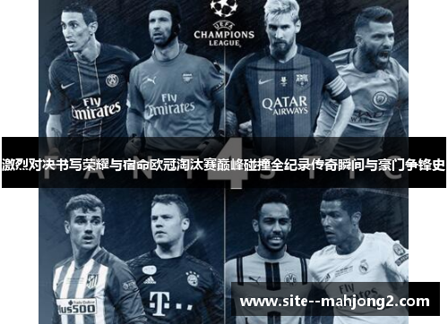 激烈对决书写荣耀与宿命欧冠淘汰赛巅峰碰撞全纪录传奇瞬间与豪门争锋史 激烈对决书写荣耀与宿命欧冠淘汰赛巅峰碰撞全纪录传奇瞬间与豪门争锋史