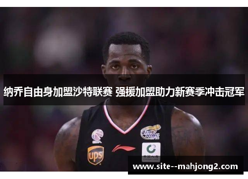 纳乔自由身加盟沙特联赛 强援加盟助力新赛季冲击冠军 纳乔自由身加盟沙特联赛 强援加盟助力新赛季冲击冠军