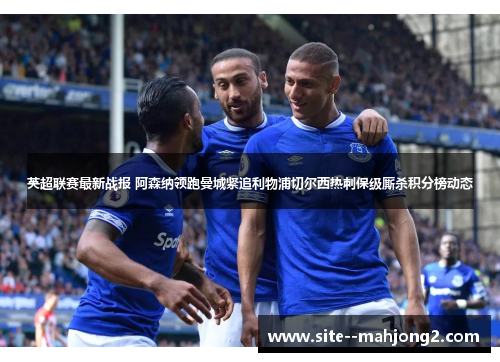 英超联赛最新战报 阿森纳领跑曼城紧追利物浦切尔西热刺保级厮杀积分榜动态