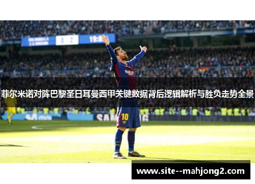 菲尔米诺对阵巴黎圣日耳曼西甲关键数据背后逻辑解析与胜负走势全景