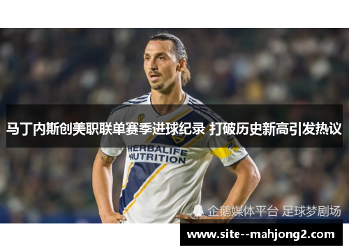 马丁内斯创美职联单赛季进球纪录 打破历史新高引发热议