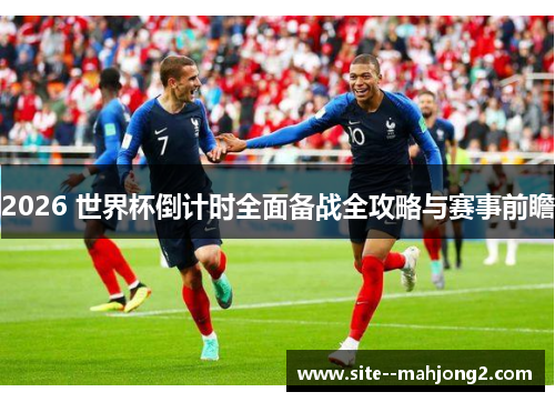 2026 世界杯倒计时全面备战全攻略与赛事前瞻