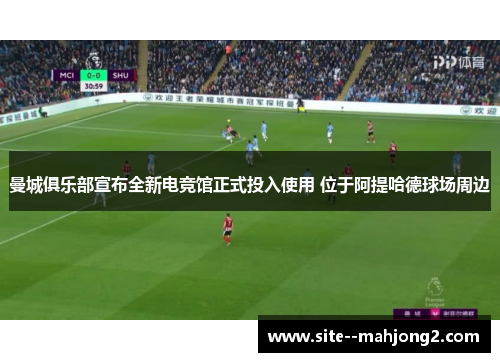 曼城俱乐部宣布全新电竞馆正式投入使用 位于阿提哈德球场周边