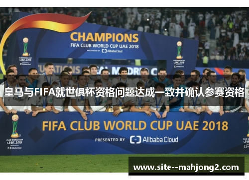 皇马与FIFA就世俱杯资格问题达成一致并确认参赛资格 皇马与FIFA就世俱杯资格问题达成一致并确认参赛资格