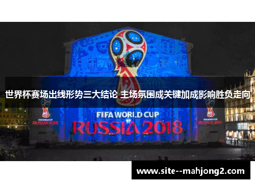 世界杯赛场出线形势三大结论 主场氛围成关键加成影响胜负走向 世界杯赛场出线形势三大结论 主场氛围成关键加成影响胜负走向