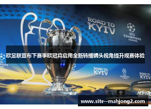 欧足联宣布下赛季欧冠将启用全新转播镜头视角提升观赛体验 欧足联宣布下赛季欧冠将启用全新转播镜头视角提升观赛体验