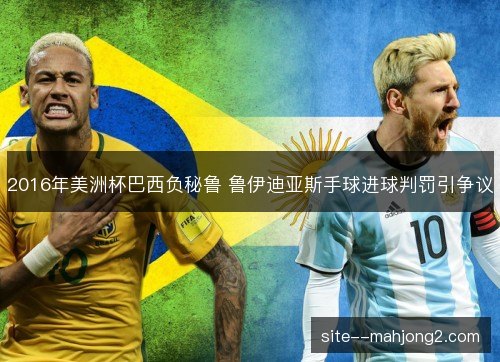 2016年美洲杯巴西负秘鲁 鲁伊迪亚斯手球进球判罚引争议 2016年美洲杯巴西负秘鲁 鲁伊迪亚斯手球进球判罚引争议